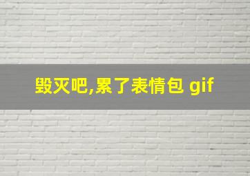 毁灭吧,累了表情包 gif